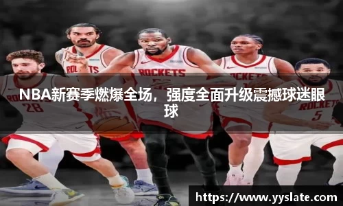 NBA新赛季燃爆全场，强度全面升级震撼球迷眼球